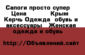 Сапоги просто супер  › Цена ­ 8 000 - Крым, Керчь Одежда, обувь и аксессуары » Женская одежда и обувь   